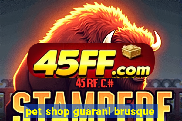 pet shop guarani brusque